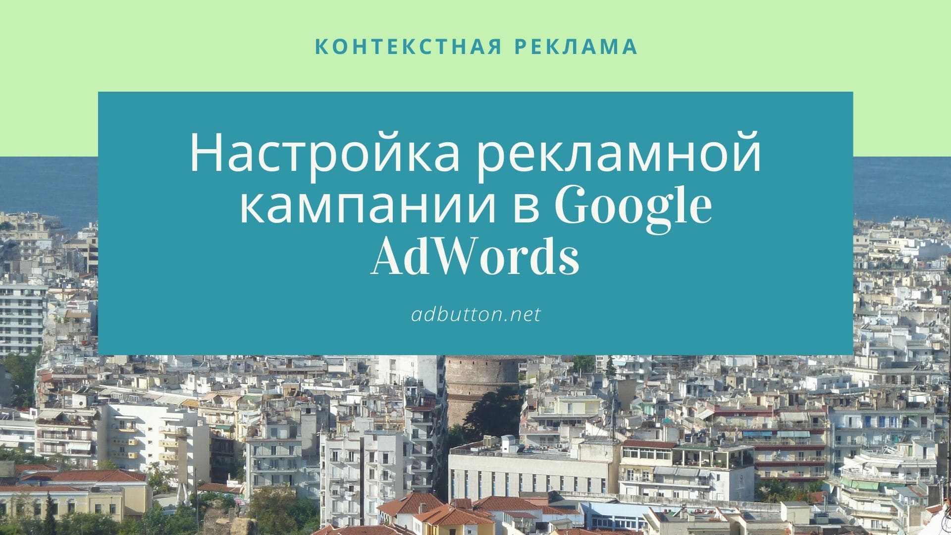 Настройка рекламной кампании в контекстно-медийной Google AdWords Настройка рекламной кампании в контекстно-медийной Google AdWords