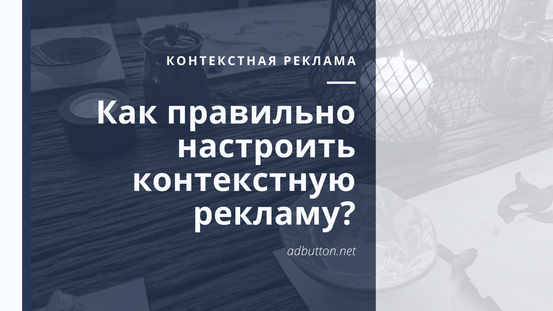 Как правильно настроить контекстную рекламу? Как правильно настроить контекстную рекламу?