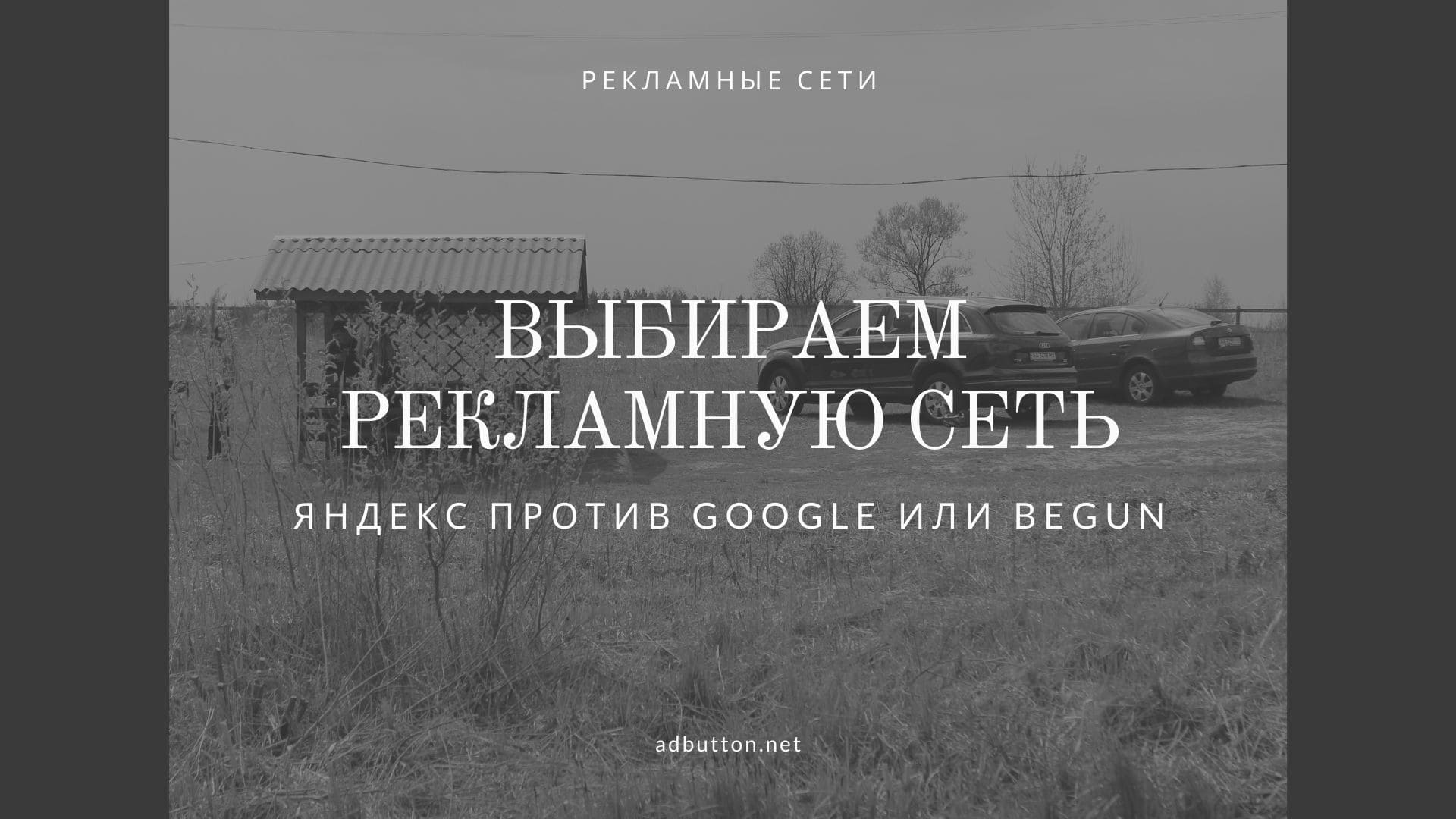 Выбираем рекламную сеть для сайта: Яндекс против Google или Begun